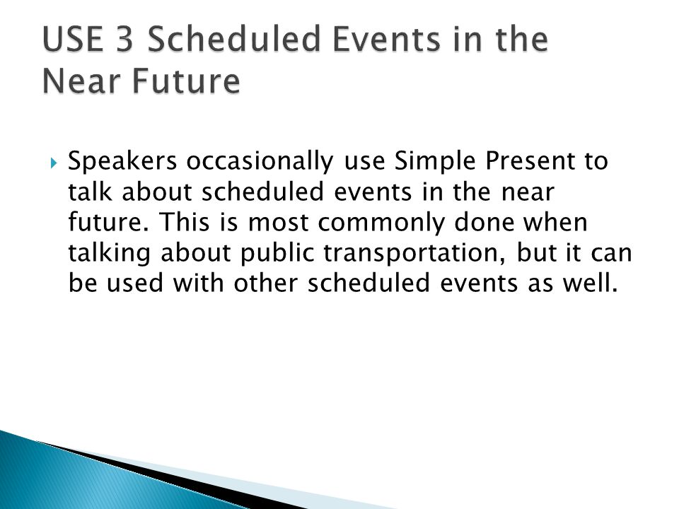  Speakers occasionally use Simple Present to talk about scheduled events in the near future.