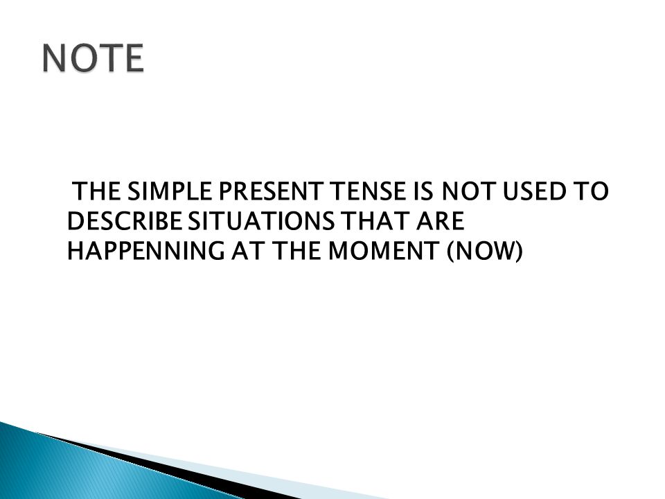 THE SIMPLE PRESENT TENSE IS NOT USED TO DESCRIBE SITUATIONS THAT ARE HAPPENNING AT THE MOMENT (NOW)