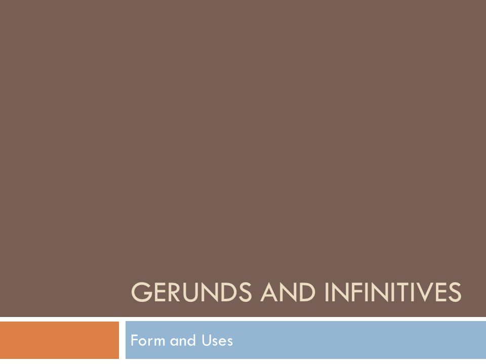 GERUNDS AND INFINITIVES Form and Uses