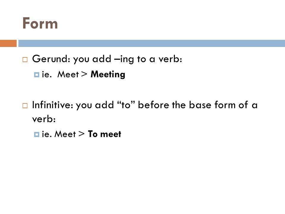 Form  Gerund: you add –ing to a verb:  ie.
