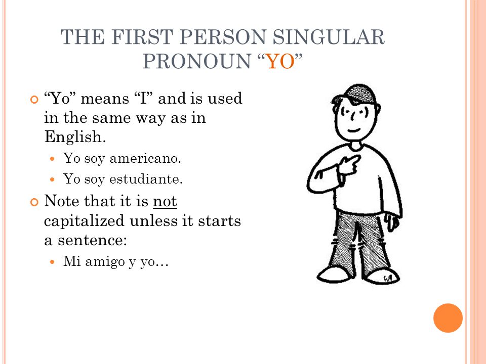 THE FIRST PERSON SINGULAR PRONOUN YO Yo means I and is used in the same way as in English.