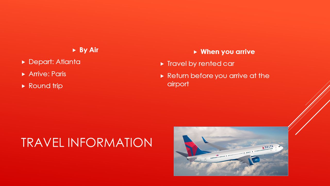 TRAVEL INFORMATION  By Air  Depart: Atlanta  Arrive: Paris  Round trip  When you arrive  Travel by rented car  Return before you arrive at the airport