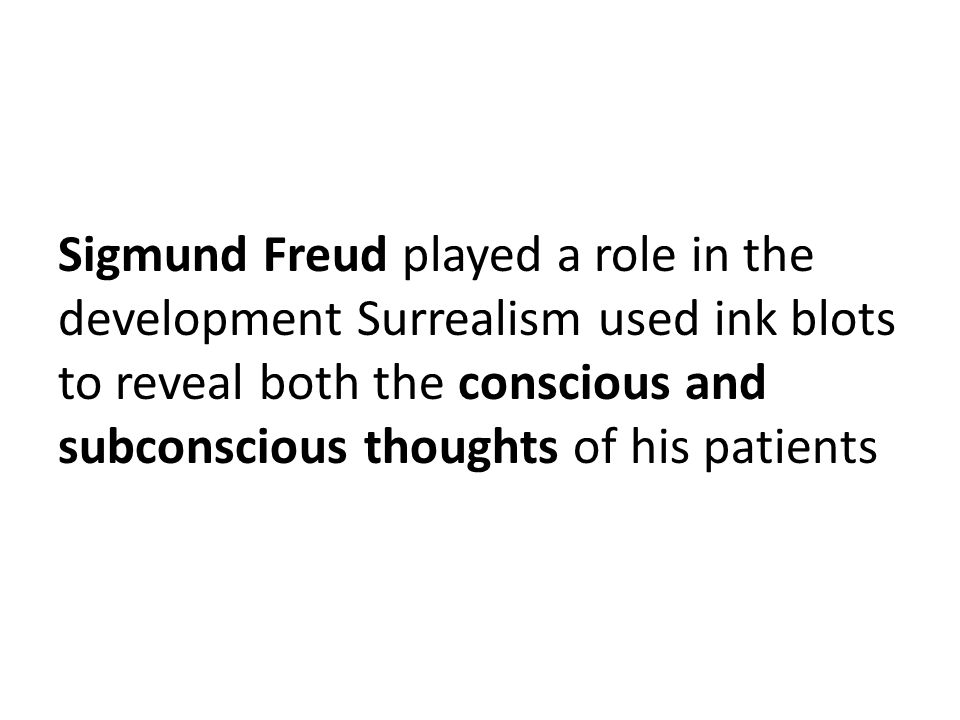Sigmund Freud played a role in the development Surrealism used ink blots to reveal both the conscious and subconscious thoughts of his patients