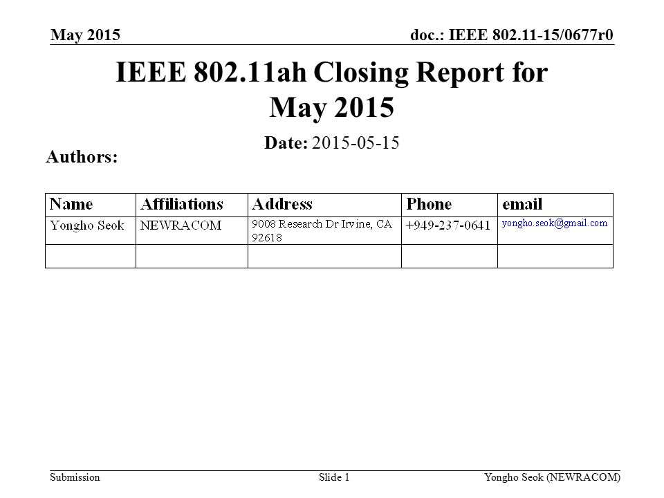 doc.: IEEE /0677r0 Submission May 2015 Slide 1 IEEE ah Closing Report for May 2015 Date: Authors: Yongho Seok (NEWRACOM)