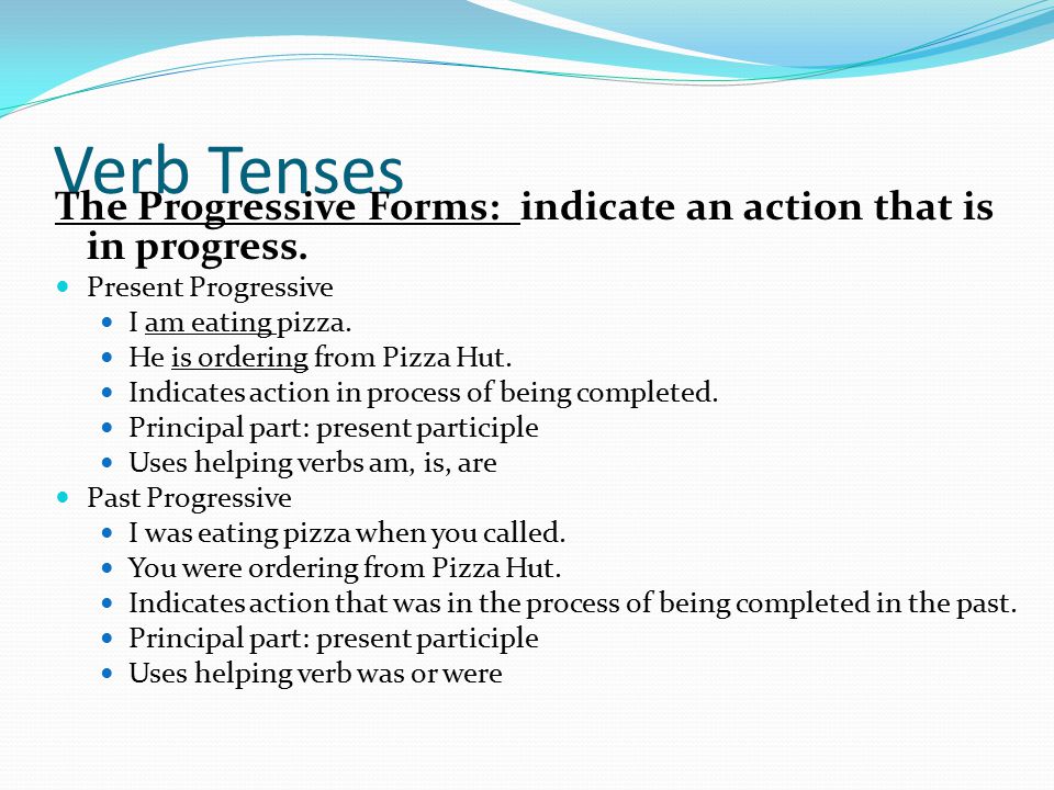 Verb Tenses The Progressive Forms: indicate an action that is in progress.