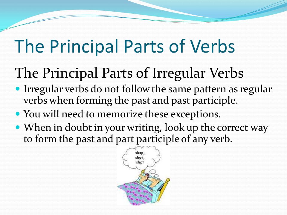 The Principal Parts of Verbs The Principal Parts of Irregular Verbs Irregular verbs do not follow the same pattern as regular verbs when forming the past and past participle.