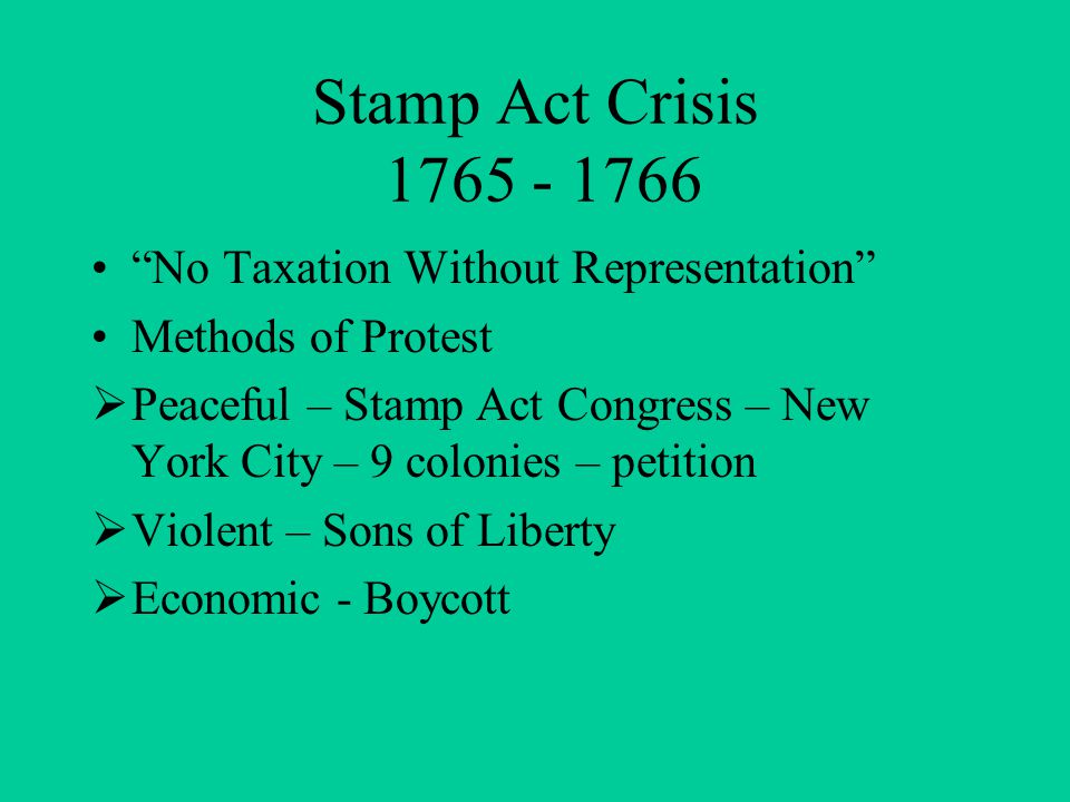 Stamp Act Crisis No Taxation Without Representation Methods of Protest  Peaceful – Stamp Act Congress – New York City – 9 colonies – petition  Violent – Sons of Liberty  Economic - Boycott