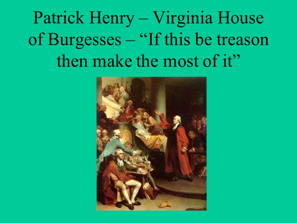 Patrick Henry – Virginia House of Burgesses – If this be treason then make the most of it