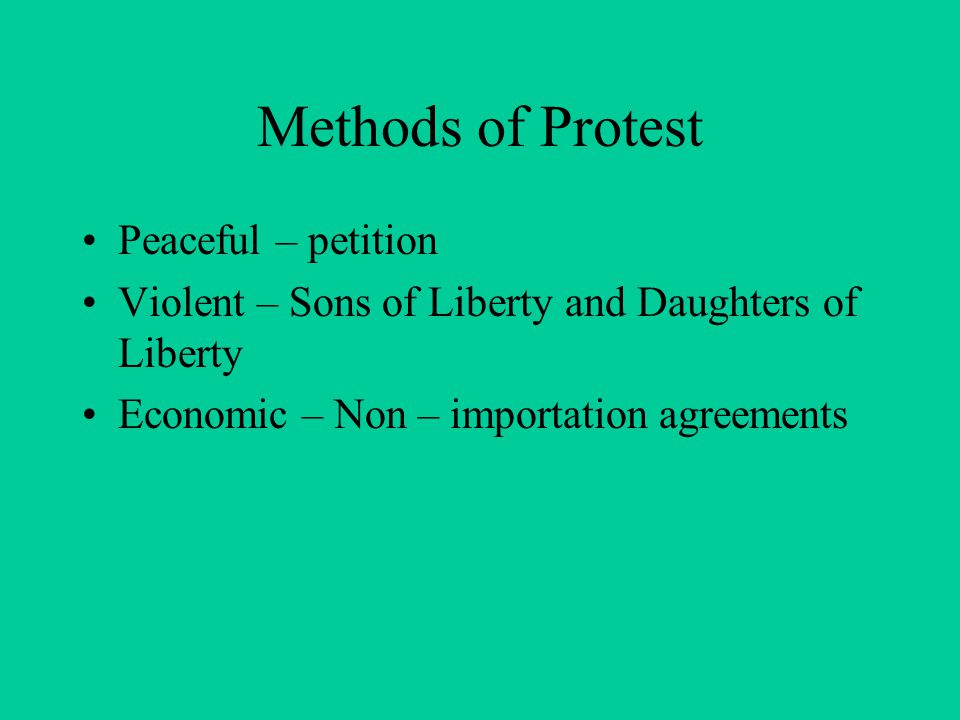 Methods of Protest Peaceful – petition Violent – Sons of Liberty and Daughters of Liberty Economic – Non – importation agreements