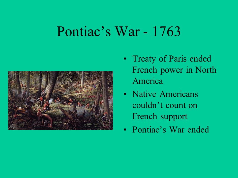 Pontiac’s War Treaty of Paris ended French power in North America Native Americans couldn’t count on French support Pontiac’s War ended