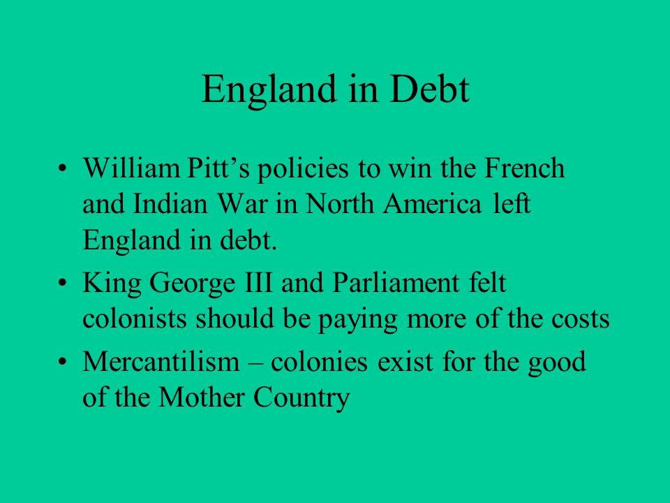 England in Debt William Pitt’s policies to win the French and Indian War in North America left England in debt.