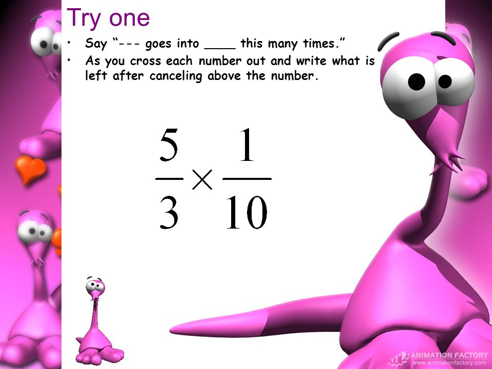Try one Say --- goes into ____ this many times. As you cross each number out and write what is left after canceling above the number.