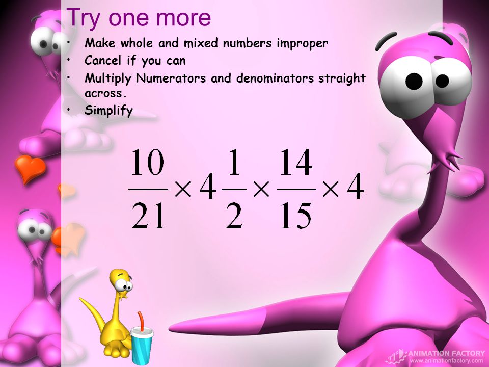 Try one more Make whole and mixed numbers improper Cancel if you can Multiply Numerators and denominators straight across.