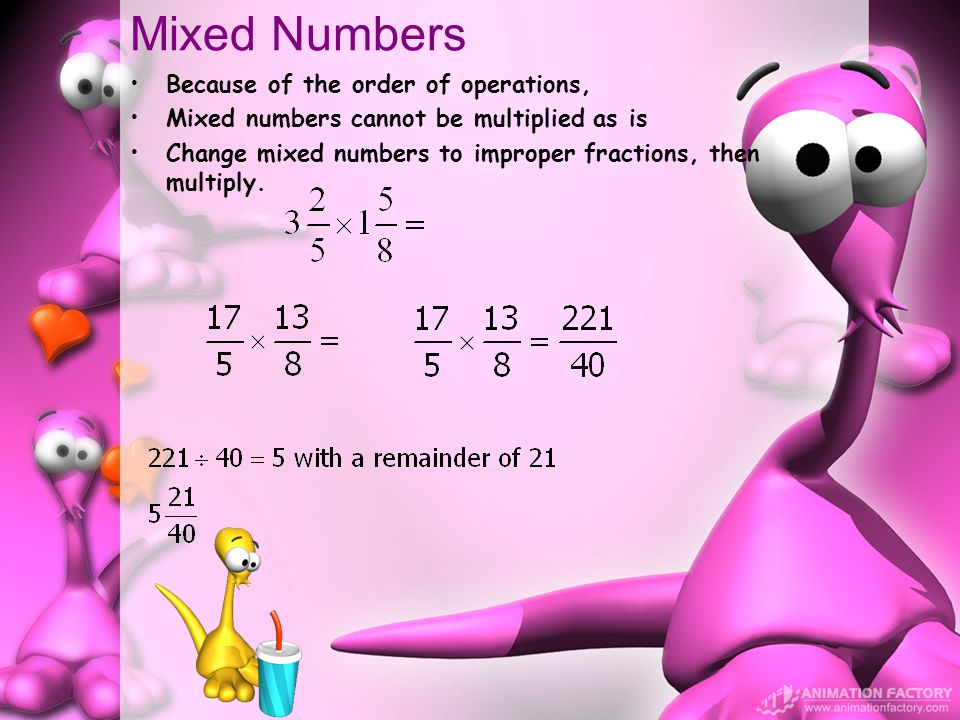 Mixed Numbers Because of the order of operations, Mixed numbers cannot be multiplied as is Change mixed numbers to improper fractions, then multiply.