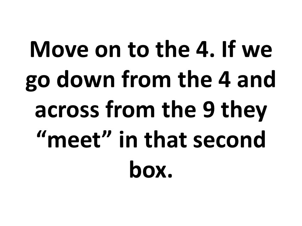 Move on to the 4. If we go down from the 4 and across from the 9 they meet in that second box.
