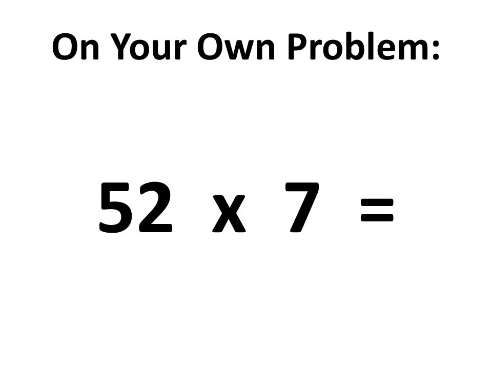 On Your Own Problem: 52 x 7 =