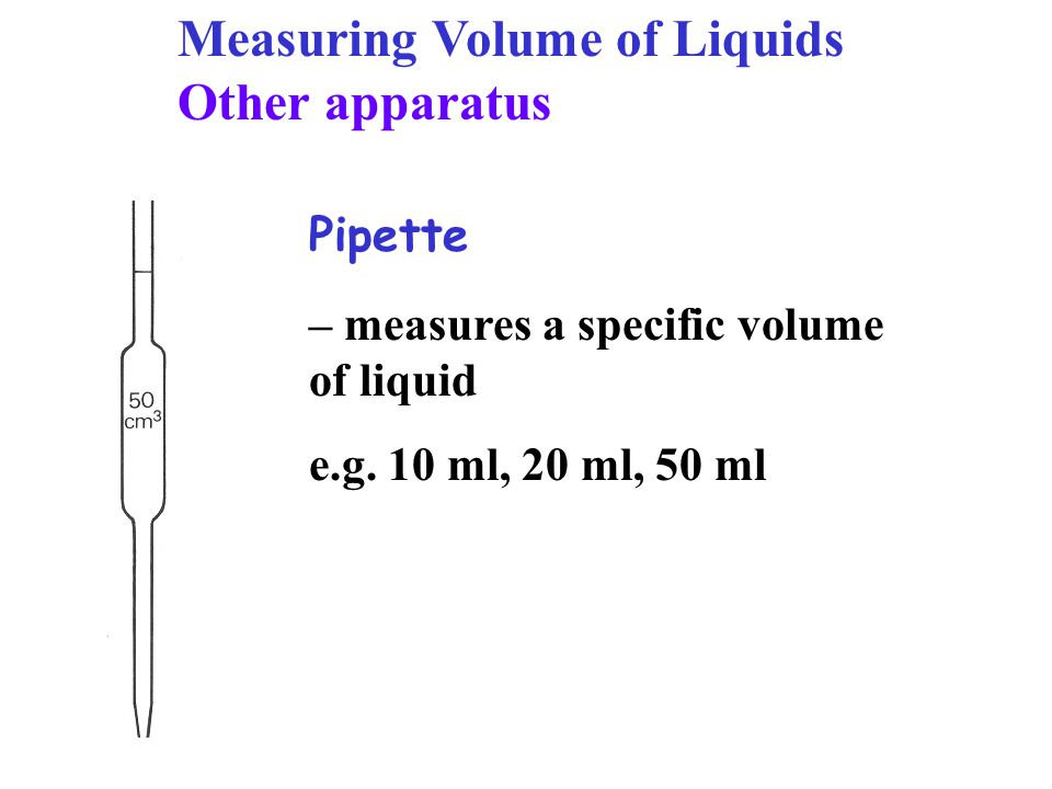 – measures a specific volume of liquid e.g.