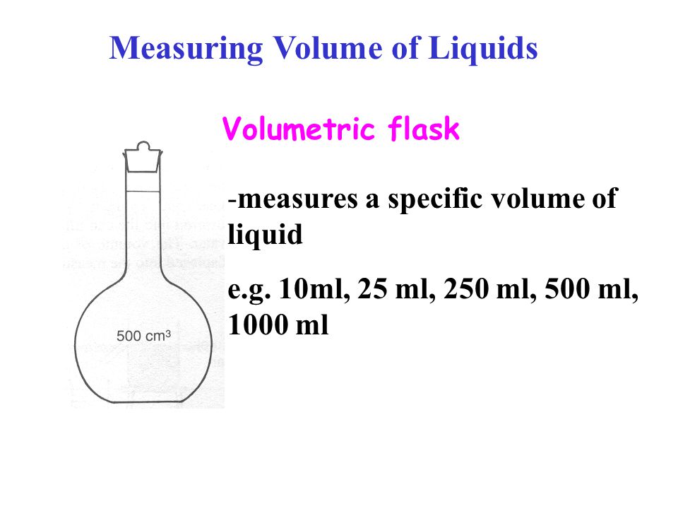 Volumetric flask -measures a specific volume of liquid e.g.