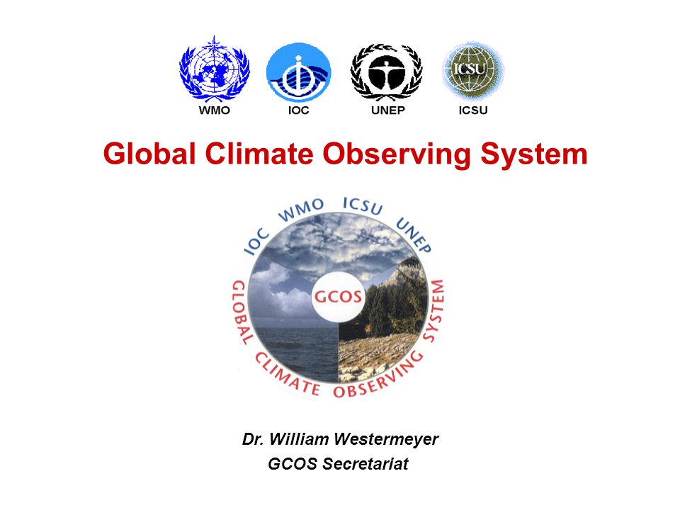 Global Climate Observing System Dr. William Westermeyer GCOS Secretariat