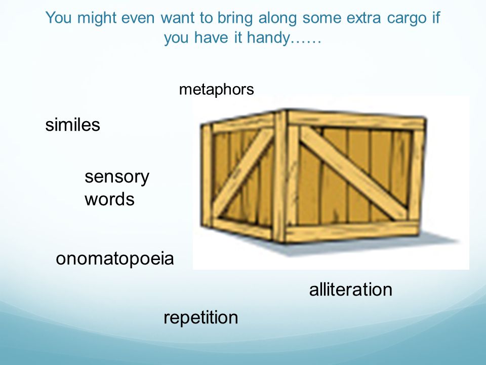 You might even want to bring along some extra cargo if you have it handy…… similes metaphors sensory words alliteration onomatopoeia repetition