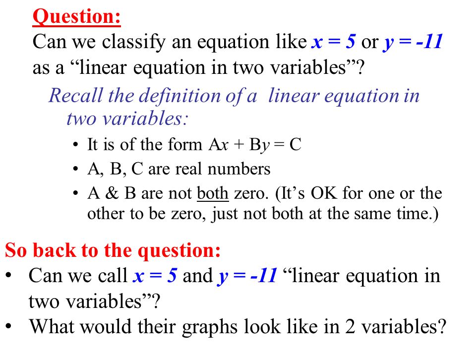 Recall the definition of a linear equation in two variables: It is of the form Ax + By = C A, B, C are real numbers A & B are not both zero.