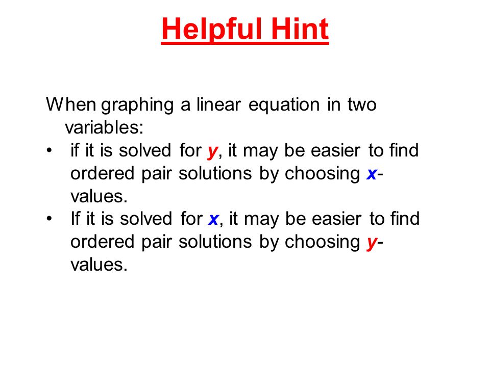 Helpful Hint When graphing a linear equation in two variables: if it is solved for y, it may be easier to find ordered pair solutions by choosing x- values.