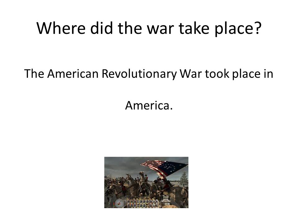 Where did the war take place The American Revolutionary War took place in America.