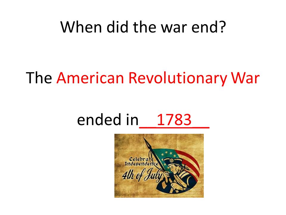 When did the war end The American Revolutionary War ended in__1783__