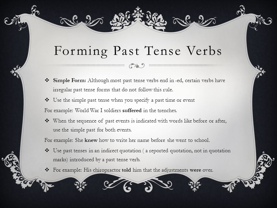 Forming Past Tense Verbs  Simple Form: Although most past tense verbs end in -ed, certain verbs have irregular past tense forms that do not follow this rule.