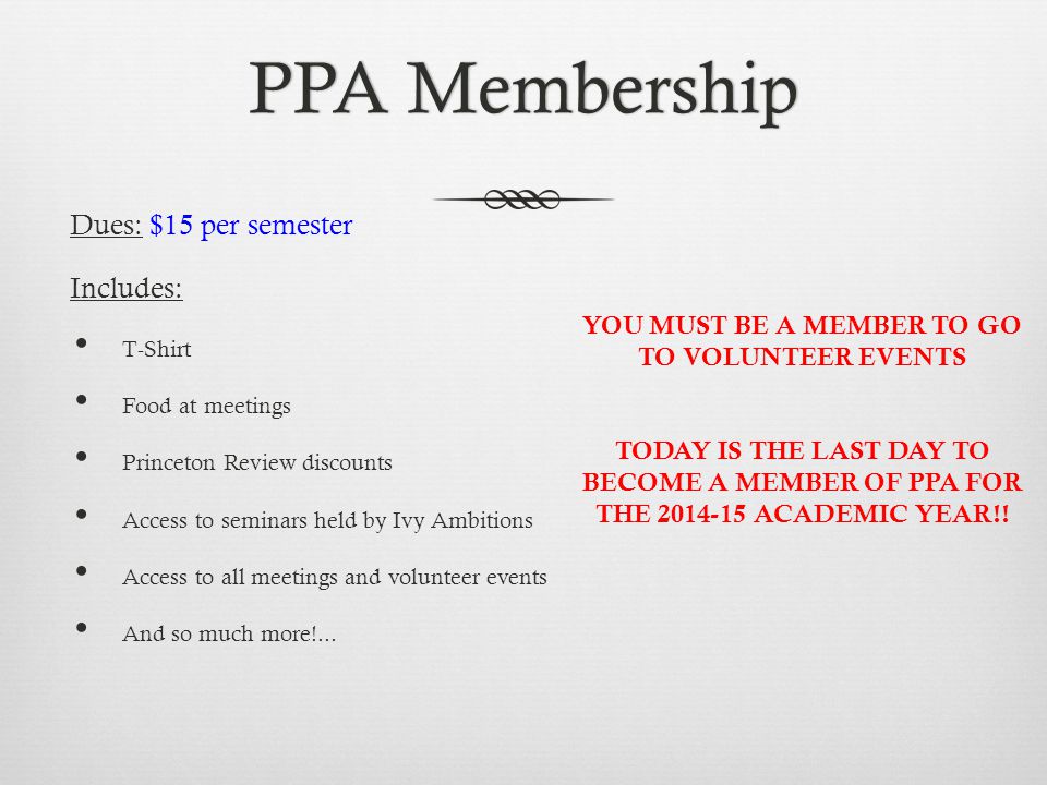 PPA MembershipPPA Membership Dues: $15 per semester Includes: T-Shirt Food at meetings Princeton Review discounts Access to seminars held by Ivy Ambitions Access to all meetings and volunteer events And so much more!...