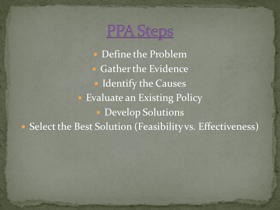 Define the Problem Gather the Evidence Identify the Causes Evaluate an Existing Policy Develop Solutions Select the Best Solution (Feasibility vs.