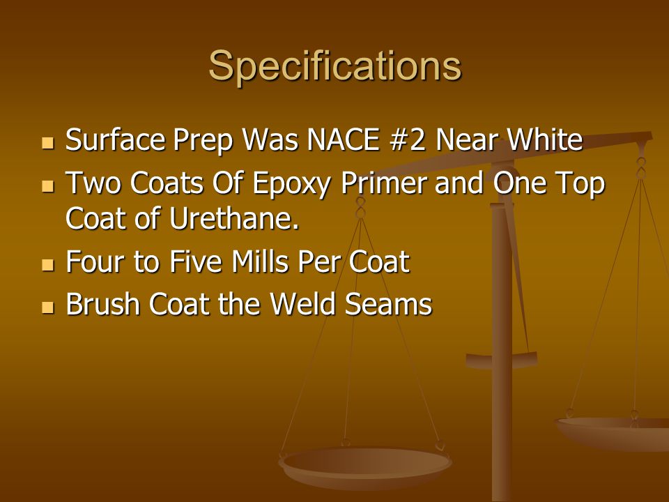 Specifications Surface Prep Was NACE #2 Near White Surface Prep Was NACE #2 Near White Two Coats Of Epoxy Primer and One Top Coat of Urethane.
