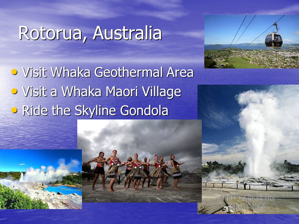 Rotorua, Australia Visit Whaka Geothermal Area Visit Whaka Geothermal Area Visit a Whaka Maori Village Visit a Whaka Maori Village Ride the Skyline Gondola Ride the Skyline Gondola