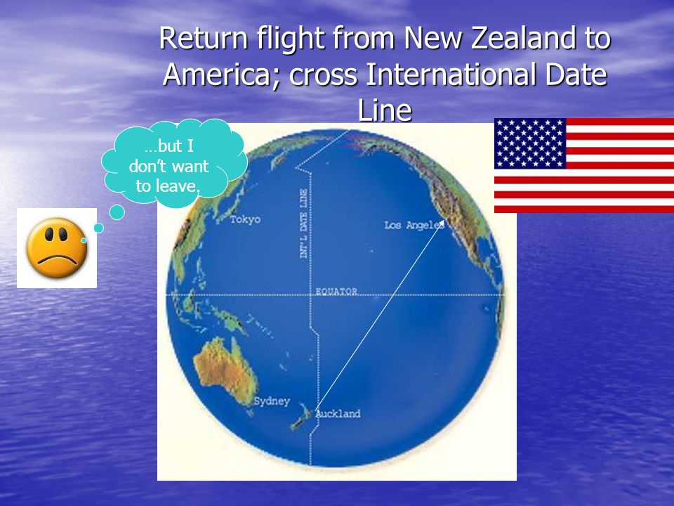 Return flight from New Zealand to America; cross International Date Line …but I don’t want to leave.