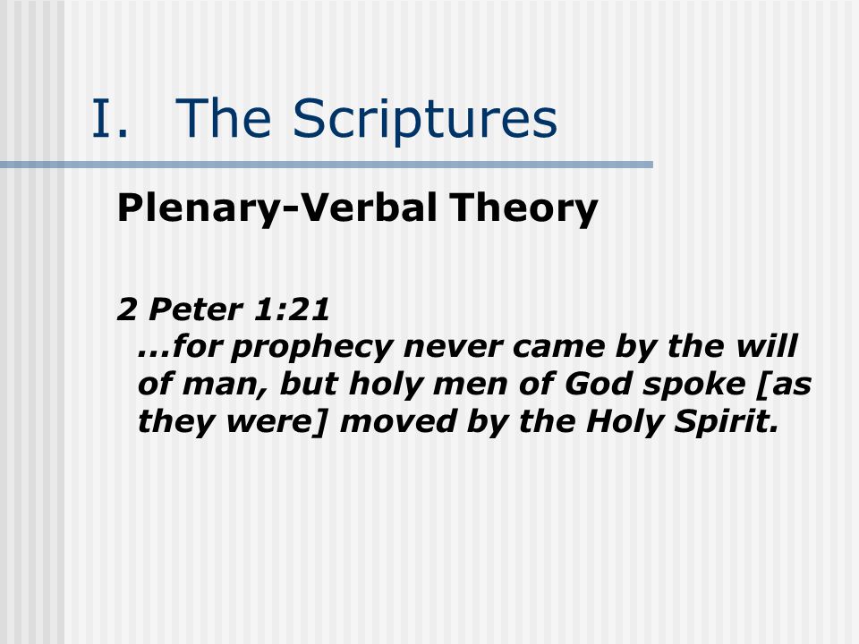 I.The Scriptures Plenary-Verbal Theory 2 Peter 1:21...for prophecy never came by the will of man, but holy men of God spoke [as they were] moved by the Holy Spirit.