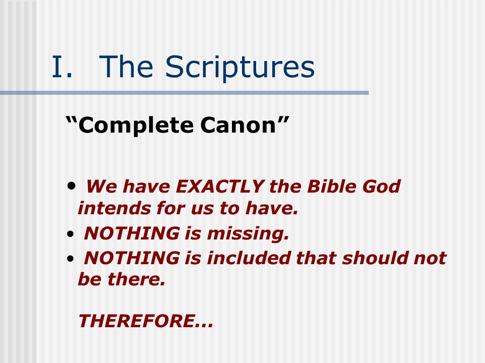 I.The Scriptures Complete Canon We have EXACTLY the Bible God intends for us to have.