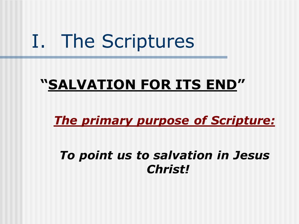 I.The Scriptures SALVATION FOR ITS END The primary purpose of Scripture: To point us to salvation in Jesus Christ!