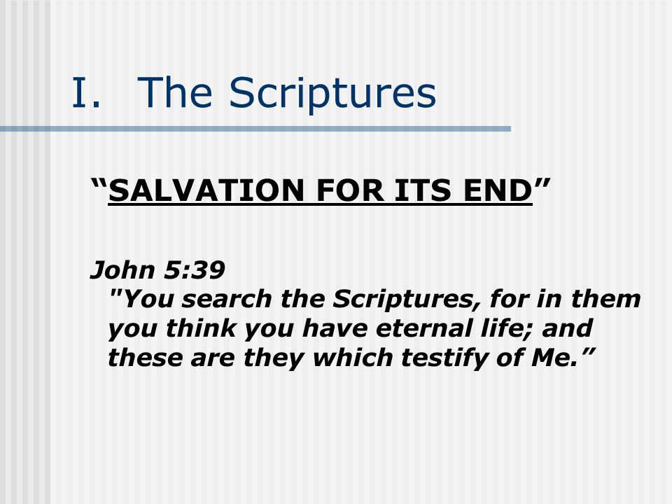 I.The Scriptures SALVATION FOR ITS END John 5:39 You search the Scriptures, for in them you think you have eternal life; and these are they which testify of Me.