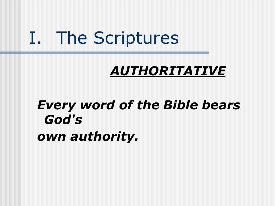 I.The Scriptures AUTHORITATIVE Every word of the Bible bears God s own authority.