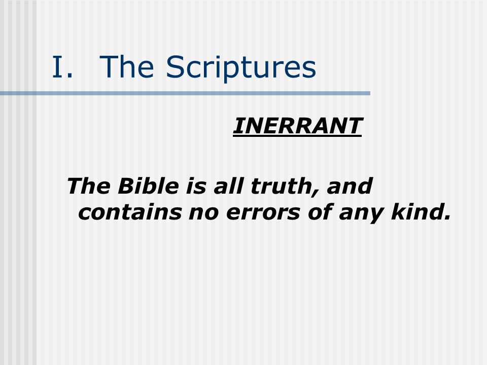 I.The Scriptures INERRANT The Bible is all truth, and contains no errors of any kind.