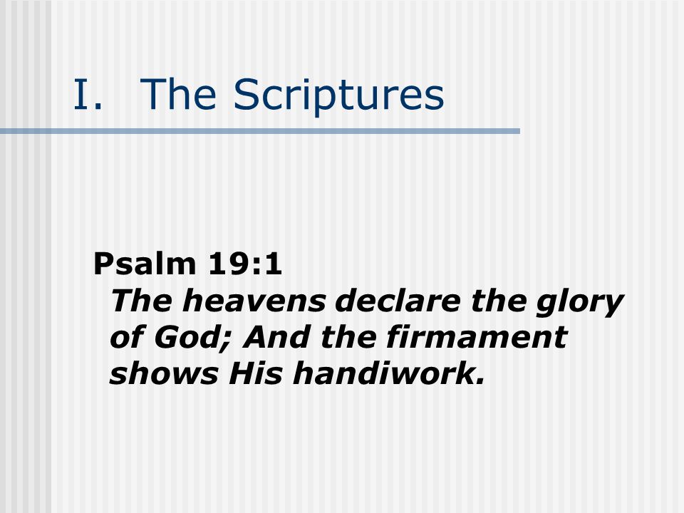 I.The Scriptures Psalm 19:1 The heavens declare the glory of God; And the firmament shows His handiwork.
