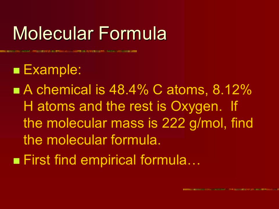 Molecular Formula Example: A chemical is 48.4% C atoms, 8.12% H atoms and the rest is Oxygen.