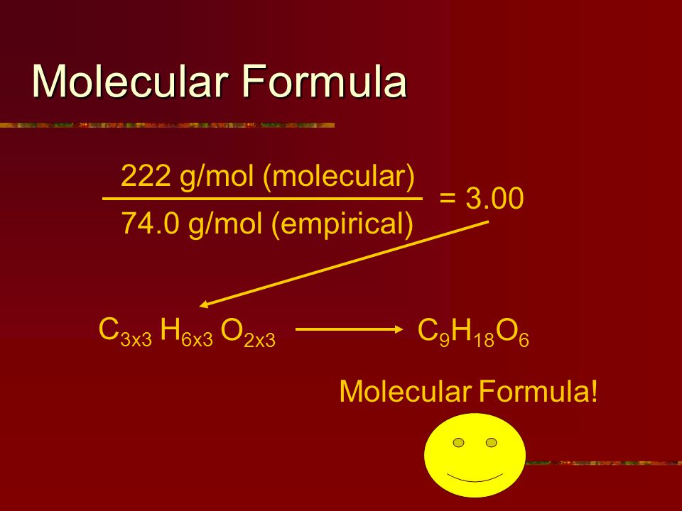 Molecular Formula 222 g/mol (molecular) 74.0 g/mol (empirical) = 3.00 C 3x3 H 6x3 O 2x3 C 9 H 18 O 6 Molecular Formula!