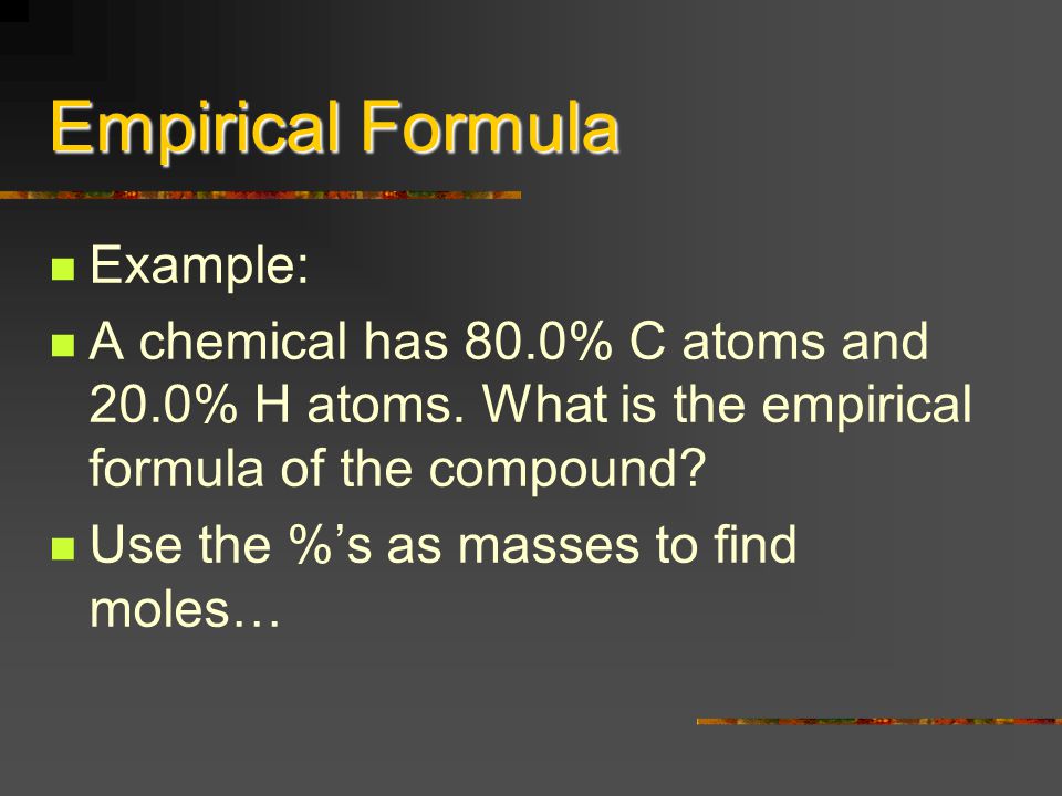 Empirical Formula Example: A chemical has 80.0% C atoms and 20.0% H atoms.