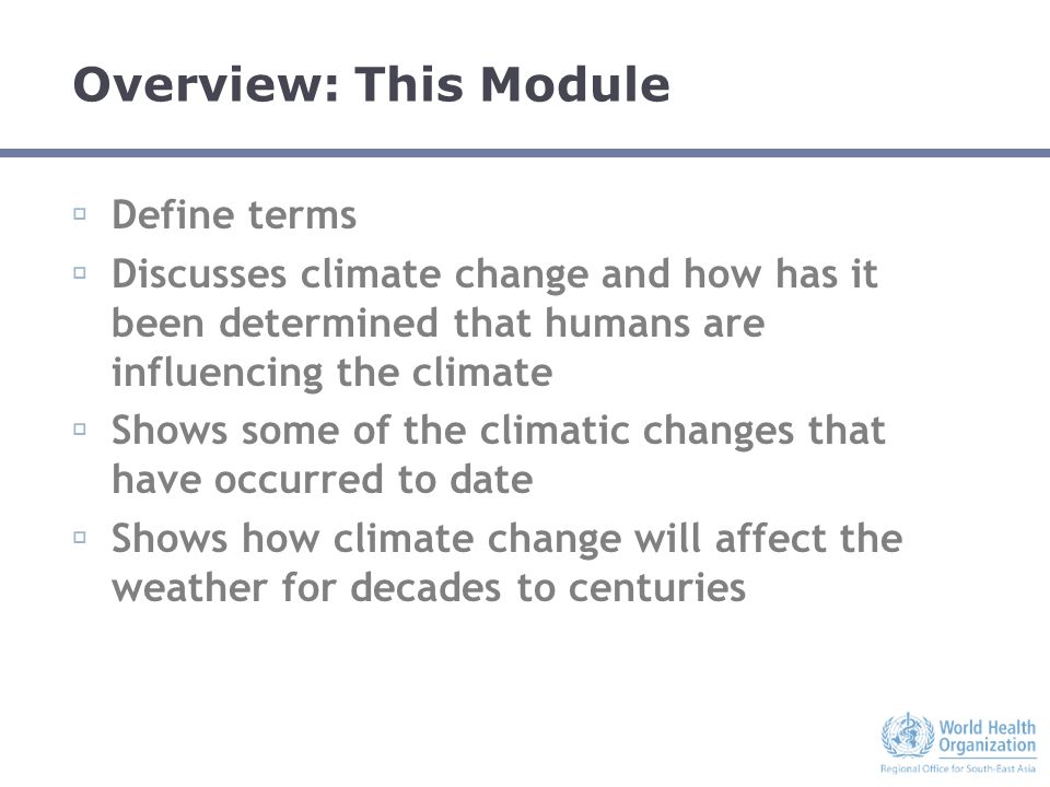 Overview: This Module  Define terms  Discusses climate change and how has it been determined that humans are influencing the climate  Shows some of the climatic changes that have occurred to date  Shows how climate change will affect the weather for decades to centuries