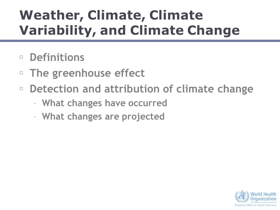 Weather, Climate, Climate Variability, and Climate Change  Definitions  The greenhouse effect  Detection and attribution of climate change –What changes have occurred –What changes are projected
