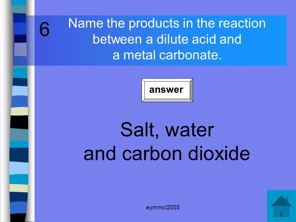 eymmcl2003 Name the products of the reaction between a dilute acid and an alkali Salt and water Salt and water 5 answer