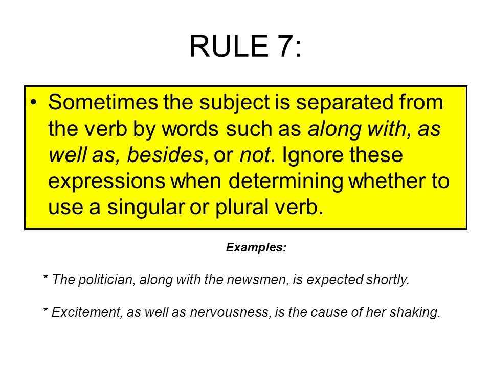 RULE 7: Sometimes the subject is separated from the verb by words such as along with, as well as, besides, or not.