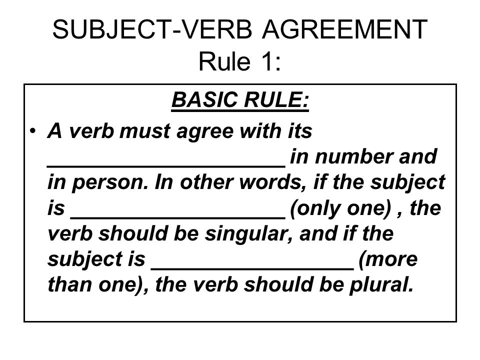 SUBJECT-VERB AGREEMENT Rule 1: BASIC RULE: A verb must agree with its ____________________ in number and in person.