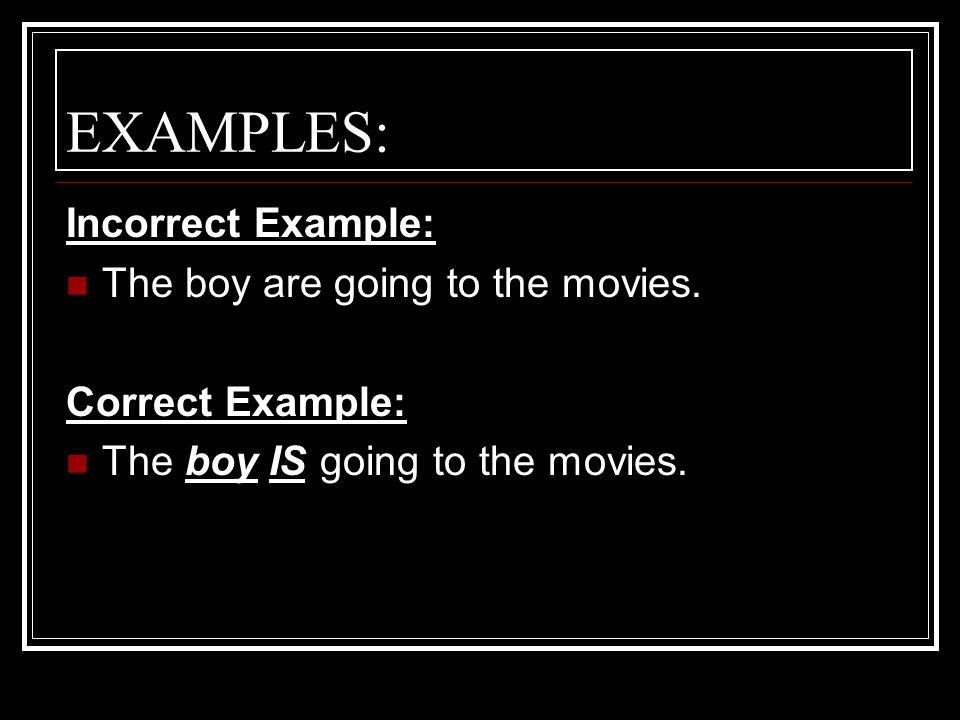 EXAMPLES: Incorrect Example: The boy are going to the movies.